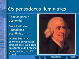Os pensadores iluministas Teorias para a economia Na escola do liberalismo econômico: Adam Smith : A economia deveria ser dirigida pelo livre jogo da oferta e da procura de mercado (Laissez-faire). 