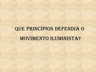 que prIncípIOs defendIa O
 mOvImentO IlumInIsta?
 