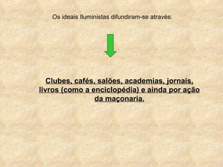Os ideais Iluministas difundiram-se através:




   Clubes, cafés, salões, academias, jornais,
livros (como a enciclopédia) e ainda por ação
                 da maçonaria.
 