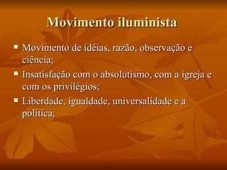 Movimento iluminista
   Movimento de idéias, razão, observação e
    ciência;
   Insatisfação com o absolutismo, com a igreja e
    com os privilégios;
   Liberdade, igualdade, universalidade e a
    política;
 