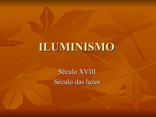 ILUMINISMO
   Século XVIII
  Século das luzes
 