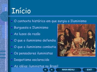 Início
O contexto histórico em que surgiu o Iluminismo

Burguesia e Iluminismo

As luzes da razão

O que o iluminismo defendia

O que o iluminismo combatia

Os pensadores iluministas

Despotismo esclarecido

As idéias iluministas no Brasil
 
