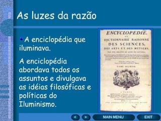 As luzes da razão

  A enciclopédia que
iluminava.
A enciclopédia
abordava todos os
assuntos e divulgava
as idéias filosóficas e
políticas do
Iluminismo.
 
