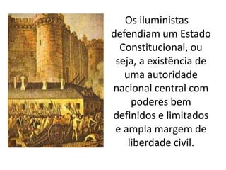 Os iluministas
defendiam um Estado
  Constitucional, ou
 seja, a existência de
   uma autoridade
nacional central com
     poderes bem
definidos e limitados
 e ampla margem de
    liberdade civil.
 
