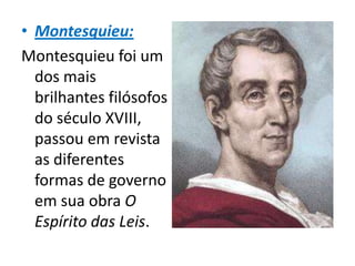 • Montesquieu:
Montesquieu foi um
  dos mais
  brilhantes filósofos
  do século XVIII,
  passou em revista
  as diferentes
  formas de governo
  em sua obra O
  Espírito das Leis.
 