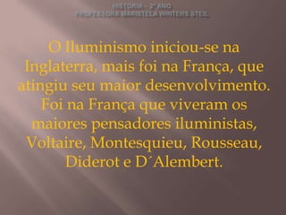 O Iluminismo iniciou-se na
 Inglaterra, mais foi na França, que
atingiu seu maior desenvolvimento.
    Foi na França que viveram os
  maiores pensadores iluministas,
 Voltaire, Montesquieu, Rousseau,
        Diderot e D´Alembert.
 