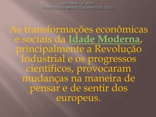 As transformações econômicas
 e sociais da Idade Moderna,
 principalmente a Revolução
  Industrial e os progressos
    científicos, provocaram
   mudanças na maneira de
     pensar e de sentir dos
            europeus.
 