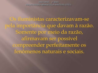 Os iluministas caracterizavam-se
pela importância que davam à razão.
     Somente por meio da razão,
       afirmavam ser possível
   compreender perfeitamente os
    fenômenos naturais e sociais.
 