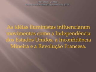As idéias iluministas influenciaram
movimentos como a Independência
dos Estados Unidos, a Inconfidência
  Mineira e a Revolução Francesa.
 