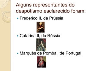Alguns representantes do
despotismo esclarecido foram:
   Frederico II, da Prússia



   Catarina II, da Rússia



   Marquês de Pombal, de Portugal
 