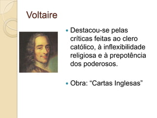 Voltaire
              Destacou-se pelas
               críticas feitas ao clero
               católico, à inflexibilidade
               religiosa e à prepotência
               dos poderosos.

              Obra: “Cartas Inglesas”
 