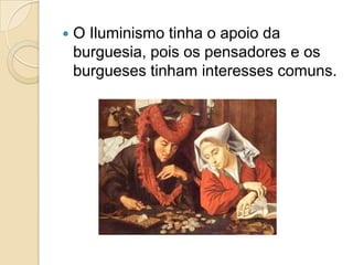    O Iluminismo tinha o apoio da
    burguesia, pois os pensadores e os
    burgueses tinham interesses comuns.
 
