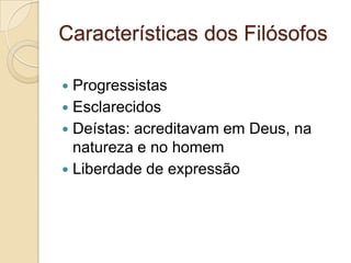 Características dos Filósofos

 Progressistas
 Esclarecidos
 Deístas: acreditavam em Deus, na
  natureza e no homem
 Liberdade de expressão
 