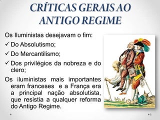 Os Iluministas desejavam o fim:
 Do Absolutismo;
 Do Mercantilismo;
 Dos privilégios da nobreza e do
  clero;
Os iluministas mais importantes
 eram franceses e a França era
 a principal nação absolutista,
 que resistia a qualquer reforma
 do Antigo Regime.
                                    8
 