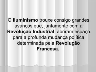 O Iluminismo trouxe consigo grandes
   avanços que, juntamente com a
Revolução Industrial, abriram espaço
  para a profunda mudança política
     determinada pela Revolução
             Francesa.
 