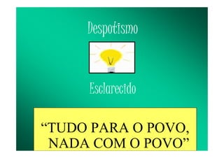 Despotismo
Esclarecido
“TUDO PARA O POVO,
NADA COM O POVO”
 