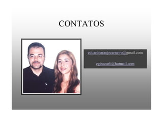 CONTATOS
eduardoaraujocarneiro@gmail.com
eginacarli@hotmail.com
 