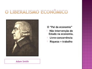 O “Pai da economia”
              Não intervenção do
               Estado na economia.
              Livre-concorrência

               Riqueza = trabalho




Adam Smith
 