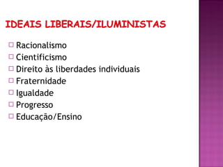 Racionalismo
 Cientificismo
 Direito às liberdades individuais
 Fraternidade
 Igualdade
 Progresso
 Educação/Ensino
 