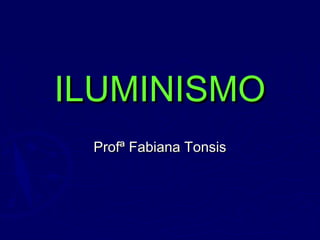 ILUMINISMOILUMINISMO
Profª Fabiana TonsisProfª Fabiana Tonsis
 