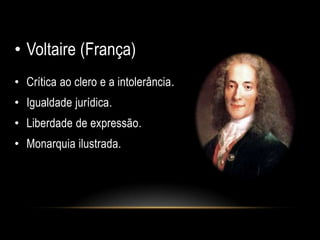 • Voltaire (França)
• Crítica ao clero e a intolerância.
• Igualdade jurídica.
• Liberdade de expressão.
• Monarquia ilustrada.
 