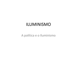 ILUMINISMO
A política e o Iluminismo
 