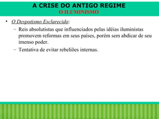 A CRISE DO ANTIGO REGIME
O ILUMINISMO
• O Despotismo Esclarecido:
– Reis absolutistas que influenciados pelas idéias iluministas
promovem reformas em seus países, porém sem abdicar de seu
imenso poder.
– Tentativa de evitar rebeliões internas.

iair@pop.com.br

Prof. Iair

 
