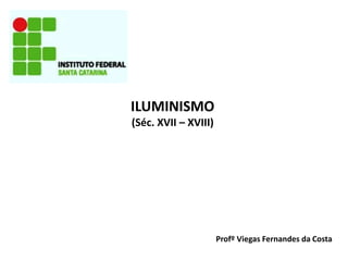 ILUMINISMO
(Séc. XVII – XVIII)
Profº Viegas Fernandes da Costa
 