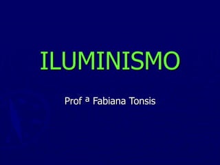 ILUMINISMO
Prof ª Fabiana Tonsis
 