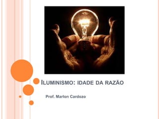 ILUMINISMO: IDADE DA RAZÃO
Prof. Marlon Cardozo
 