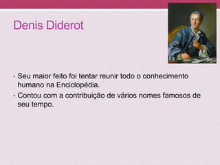 Denis Diderot
• Seu maior feito foi tentar reunir todo o conhecimento
humano na Enciclopédia.
• Contou com a contribuição de vários nomes famosos de
seu tempo.
 
