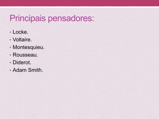 Principais pensadores:
• Locke.
• Voltaire.
• Montesquieu.
• Rousseau.
• Diderot.
• Adam Smith.
 