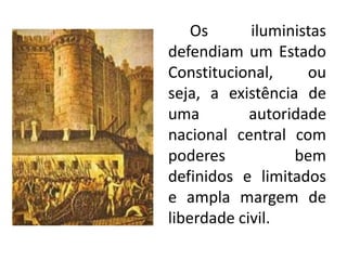 Os iluministas
defendiam um Estado
Constitucional, ou
seja, a existência de
uma autoridade
nacional central com
poderes bem
definidos e limitados
e ampla margem de
liberdade civil.
 