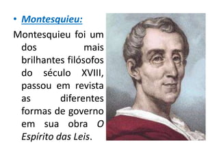 • Montesquieu:
Montesquieu foi um
dos mais
brilhantes filósofos
do século XVIII,
passou em revista
as diferentes
formas de governo
em sua obra O
Espírito das Leis.
 