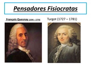 Pensadores Fisiocratas
François Quesnay (1694 – 1774) Turgot (1727 – 1781)
 