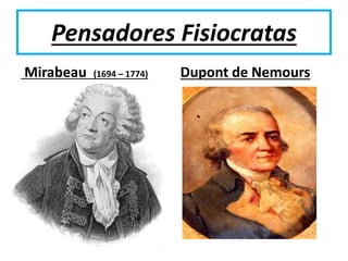Pensadores Fisiocratas
Mirabeau (1694 – 1774) Dupont de Nemours
 