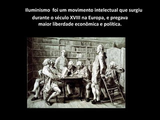 OIluminismo foi um movimento intelectual que surgiu
durante o século XVIII na Europa, e pregava
maior liberdade econômica e política.
 