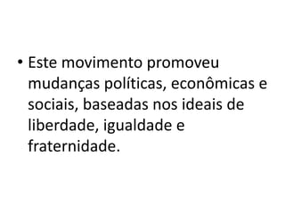 • Este movimento promoveu
mudanças políticas, econômicas e
sociais, baseadas nos ideais de
liberdade, igualdade e
fraternidade.
 