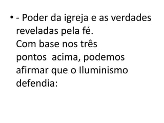 • - Poder da igreja e as verdades
reveladas pela fé.
Com base nos três
pontos acima, podemos
afirmar que o Iluminismo
defendia:
 
