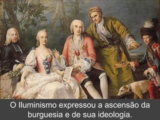 O Iluminismo expressou a ascensão da
burguesia e de sua ideologia.
 