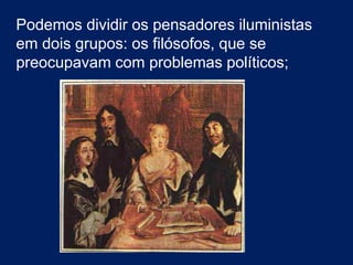 Podemos dividir os pensadores iluministas
em dois grupos: os filósofos, que se
preocupavam com problemas políticos;
 