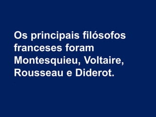 Os principais filósofos
franceses foram
Montesquieu, Voltaire,
Rousseau e Diderot.
.
 