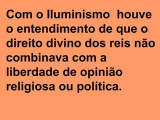 Com o Iluminismo houve
o entendimento de que o
direito divino dos reis não
combinava com a
liberdade de opinião
religiosa ou política.
 