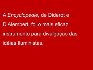 A Encyclopedie, de Diderot e
D’Alembert, foi o mais eficaz
instrumento para divulgação das
idéias Iluministas.
 