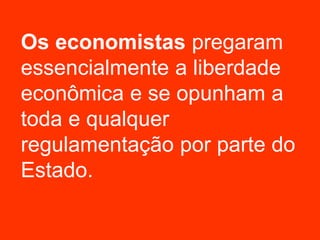 Os economistas pregaram
essencialmente a liberdade
econômica e se opunham a
toda e qualquer
regulamentação por parte do
Estado.
 