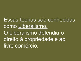 Essas teorias são conhecidas
como Liberalismo.
O Liberalismo defendia o
direito à propriedade e ao
livre comércio.
 