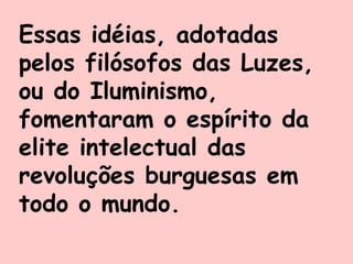 Essas idéias, adotadas
pelos filósofos das Luzes,
ou do Iluminismo,
fomentaram o espírito da
elite intelectual das
revoluções burguesas em
todo o mundo.
 