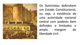 Os iluministas defendiam
um Estado Constitucional,
ou seja, a existência de
uma autoridade nacional
central com poderes bem
definidos e limitados e
ampla margem de
liberdade civil.
 