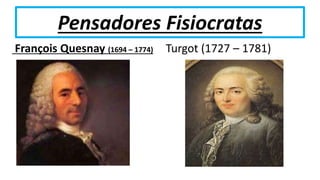 Pensadores Fisiocratas
François Quesnay (1694 – 1774) Turgot (1727 – 1781)
 