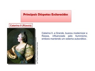 Principais Déspotas Esclarecidos
Catarina II (Rússia)
HISTÓRIA, 8º Ano do Ensino Fundamental
O Iluminismo
Imagem:
Autor
Desconhecido/Disponibilizada
por
Torsten
Schleese/
Public
Domain
Catarina II, a Grande, buscou modernizar a
Rússia, influenciada pelo Iluminismo,
embora mantendo um sistema autocrático.
 